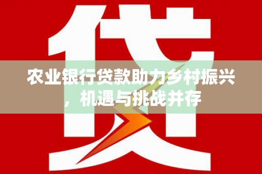 大朗农业银行贷款助力乡村振兴，机遇与挑战并存