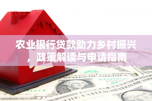 大朗农业银行贷款助力乡村振兴，政策解读与申请指南