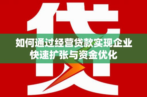 大朗如何通过经营贷款实现企业快速扩张与资金优化