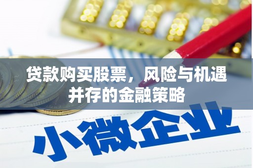 大朗贷款购买股票，风险与机遇并存的金融策略