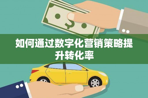 大朗如何通过数字化营销策略提升转化率