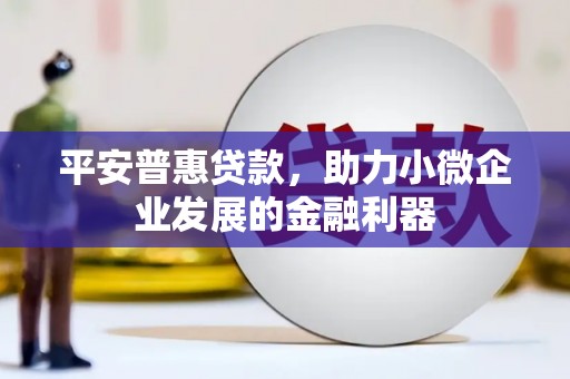 大朗平安普惠贷款，助力小微企业发展的金融利器