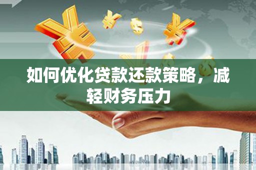 大朗如何优化贷款还款策略，减轻财务压力