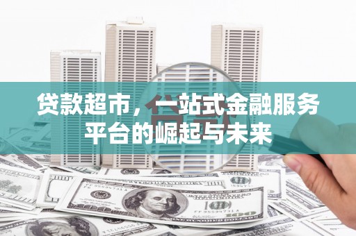 大朗贷款超市，一站式金融服务平台的崛起与未来