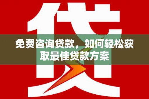 大朗免费咨询贷款，如何轻松获取最佳贷款方案