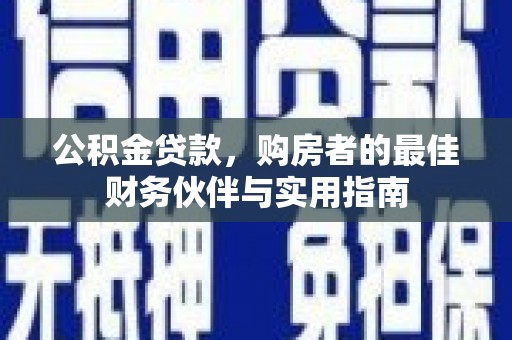 大朗公积金贷款，购房者的最佳财务伙伴与实用指南
