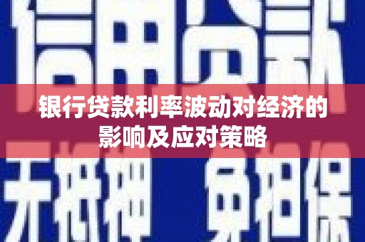 大朗银行贷款利率波动对经济的影响及应对策略