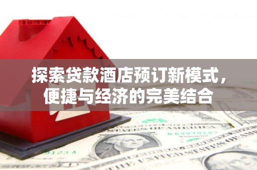 大朗探索贷款酒店预订新模式，便捷与经济的完美结合