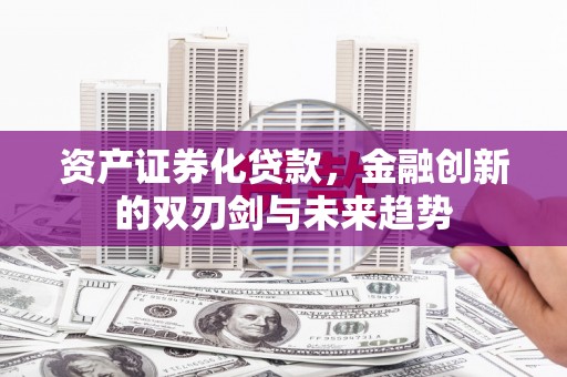 大朗资产证券化贷款，金融创新的双刃剑与未来趋势