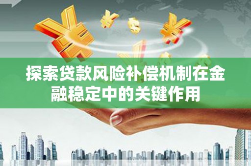 大朗探索贷款风险补偿机制在金融稳定中的关键作用