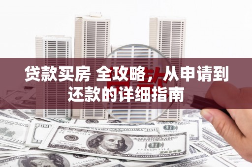 大朗贷款买房 全攻略，从申请到还款的详细指南