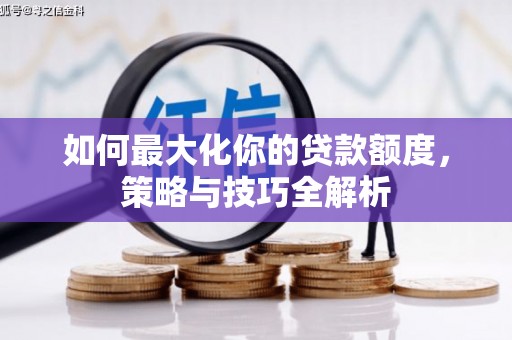 大朗如何最大化你的贷款额度，策略与技巧全解析