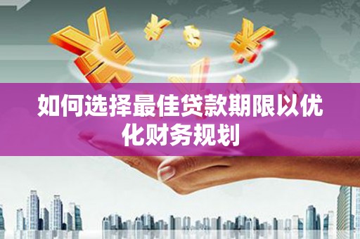 大朗如何选择最佳贷款期限以优化财务规划
