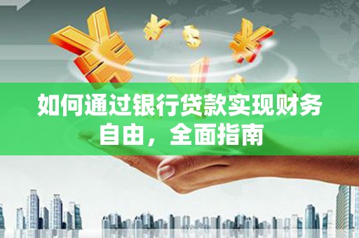 大朗如何通过银行贷款实现财务自由，全面指南