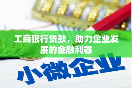 大朗工商银行贷款，助力企业发展的金融利器