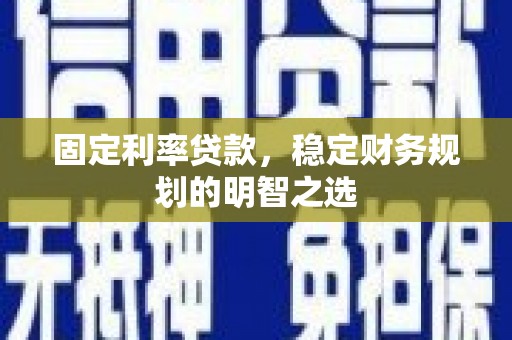 大朗固定利率贷款，稳定财务规划的明智之选