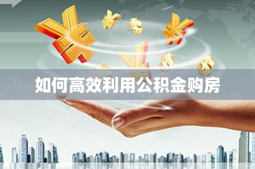 大朗如何高效利用公积金购房