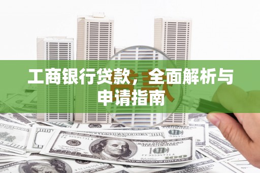 大朗工商银行贷款，全面解析与申请指南