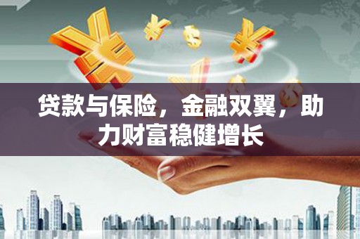 大朗贷款与保险，金融双翼，助力财富稳健增长