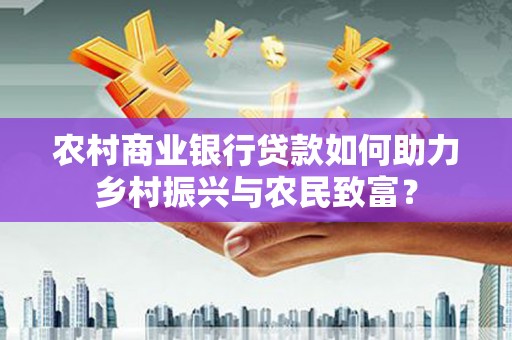 大朗农村商业银行贷款如何助力乡村振兴与农民致富？