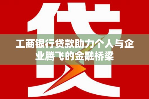 大朗工商银行贷款助力个人与企业腾飞的金融桥梁