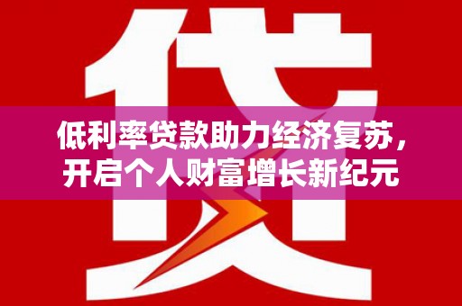 大朗低利率贷款助力经济复苏，开启个人财富增长新纪元