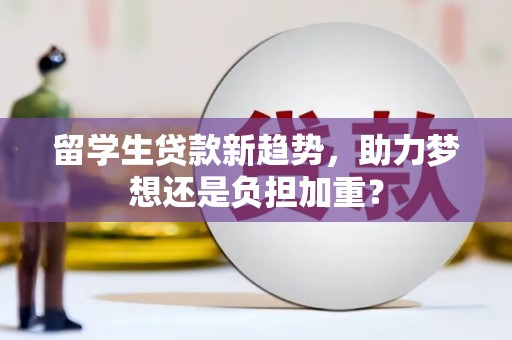 大朗留学生贷款新趋势，助力梦想还是负担加重？