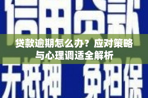 大朗贷款逾期怎么办？应对策略与心理调适全解析