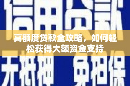 大朗高额度贷款全攻略，如何轻松获得大额资金支持