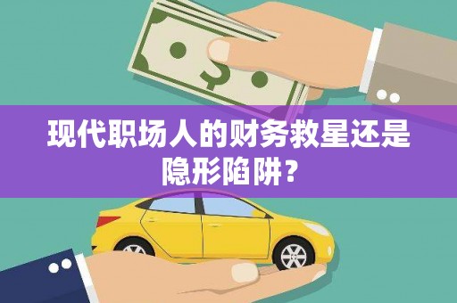 大朗现代职场人的财务救星还是隐形陷阱？