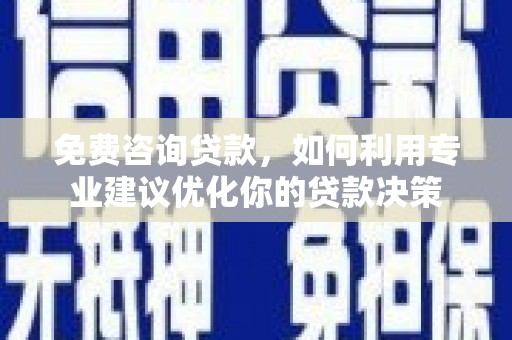 大朗免费咨询贷款，如何利用专业建议优化你的贷款决策