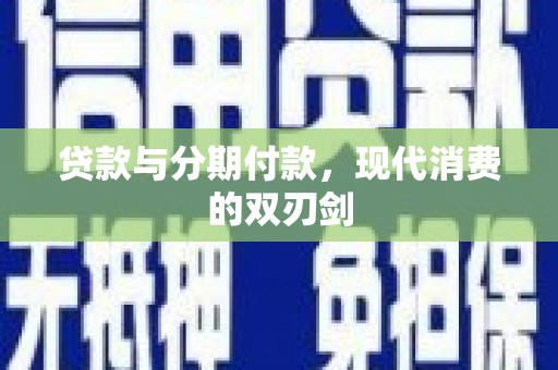 大朗贷款与分期付款，现代消费的双刃剑