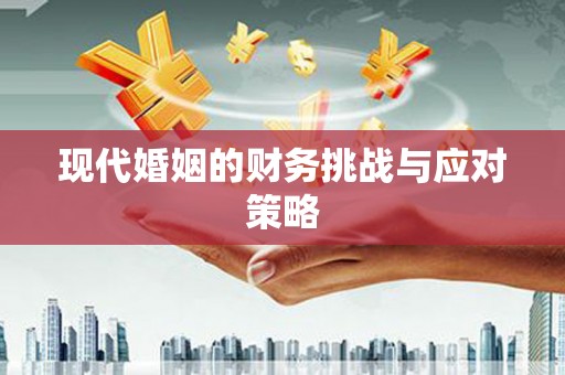 大朗现代婚姻的财务挑战与应对策略