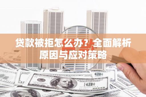 大朗贷款被拒怎么办？全面解析原因与应对策略