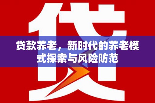 大朗贷款养老，新时代的养老模式探索与风险防范