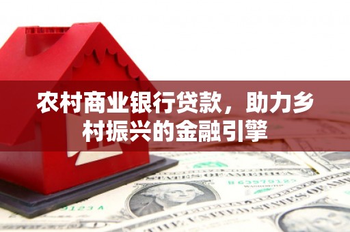 大朗农村商业银行贷款，助力乡村振兴的金融引擎