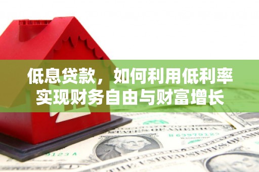 大朗低息贷款，如何利用低利率实现财务自由与财富增长