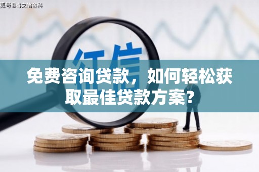 大朗免费咨询贷款，如何轻松获取最佳贷款方案？