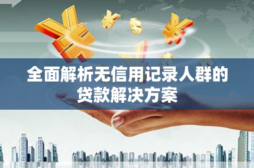 大朗全面解析无信用记录人群的贷款解决方案