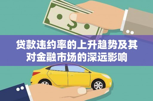 大朗贷款违约率的上升趋势及其对金融市场的深远影响