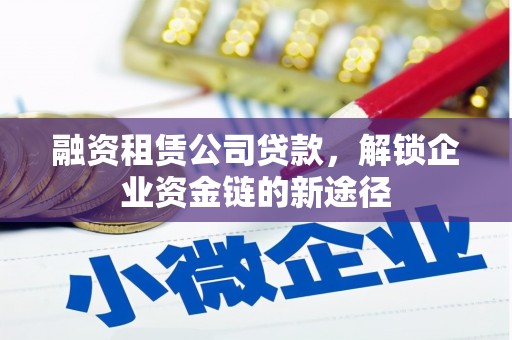 大朗融资租赁公司贷款，解锁企业资金链的新途径