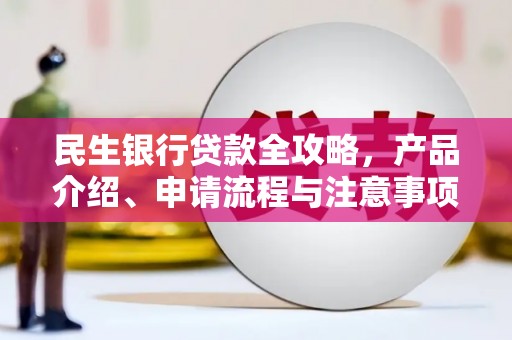 大朗民生银行贷款全攻略，产品介绍、申请流程与注意事项